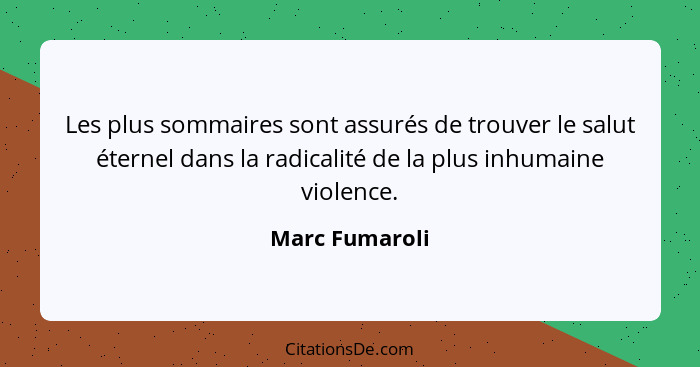 Les plus sommaires sont assurés de trouver le salut éternel dans la radicalité de la plus inhumaine violence.... - Marc Fumaroli