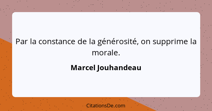 Par la constance de la générosité, on supprime la morale.... - Marcel Jouhandeau