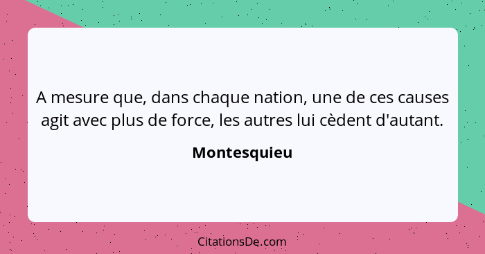 A mesure que, dans chaque nation, une de ces causes agit avec plus de force, les autres lui cèdent d'autant.... - Montesquieu