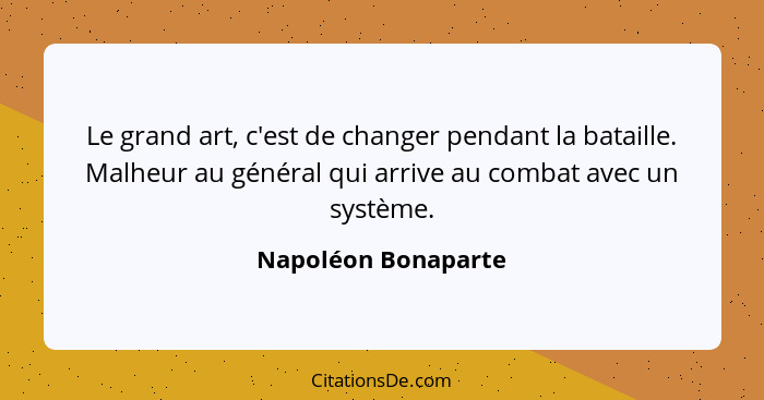 Le grand art, c'est de changer pendant la bataille. Malheur au général qui arrive au combat avec un système.... - Napoléon Bonaparte