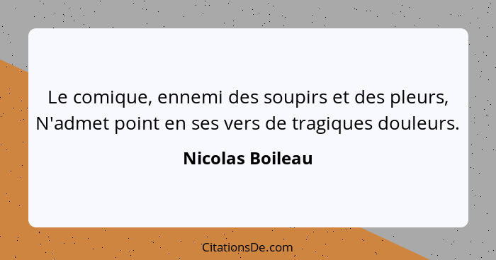 Le comique, ennemi des soupirs et des pleurs, N'admet point en ses vers de tragiques douleurs.... - Nicolas Boileau