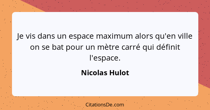 Je vis dans un espace maximum alors qu'en ville on se bat pour un mètre carré qui définit l'espace.... - Nicolas Hulot
