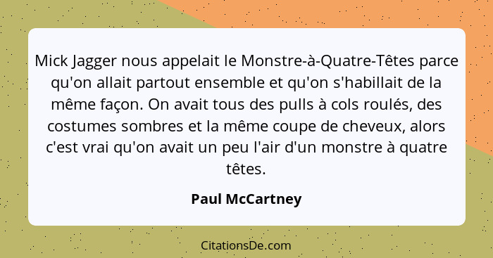 Mick Jagger nous appelait le Monstre-à-Quatre-Têtes parce qu'on allait partout ensemble et qu'on s'habillait de la même façon. On ava... - Paul McCartney