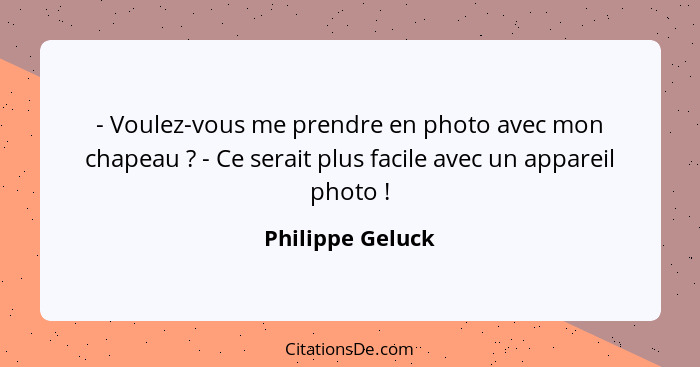 - Voulez-vous me prendre en photo avec mon chapeau ? - Ce serait plus facile avec un appareil photo !... - Philippe Geluck