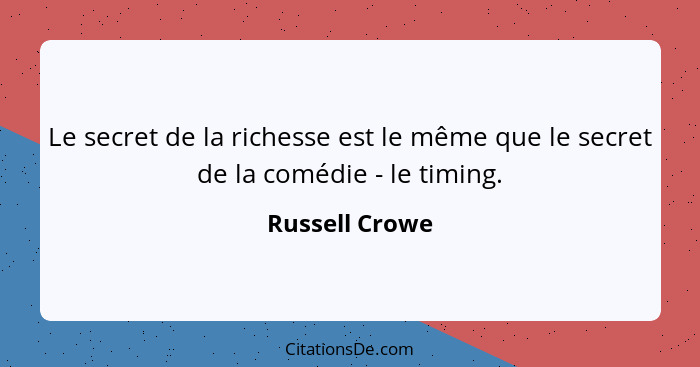 Le secret de la richesse est le même que le secret de la comédie - le timing.... - Russell Crowe