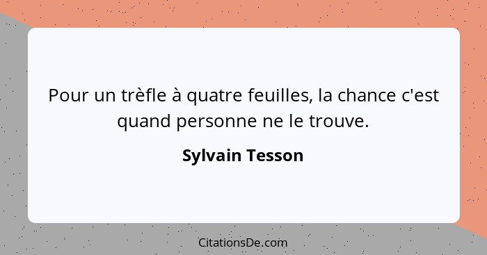 Pour un trèfle à quatre feuilles, la chance c'est quand personne ne le trouve.... - Sylvain Tesson