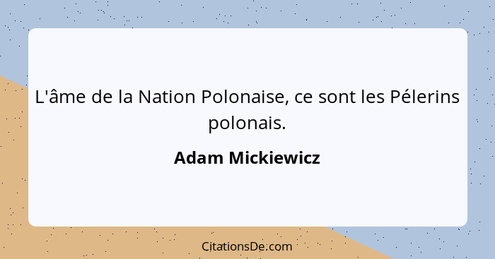 L'âme de la Nation Polonaise, ce sont les Pélerins polonais.... - Adam Mickiewicz