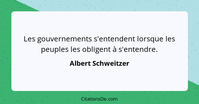 Les gouvernements s'entendent lorsque les peuples les obligent à s'entendre.... - Albert Schweitzer