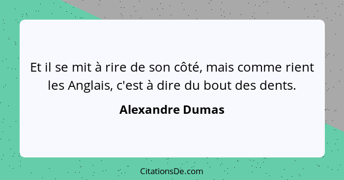 Et il se mit à rire de son côté, mais comme rient les Anglais, c'est à dire du bout des dents.... - Alexandre Dumas