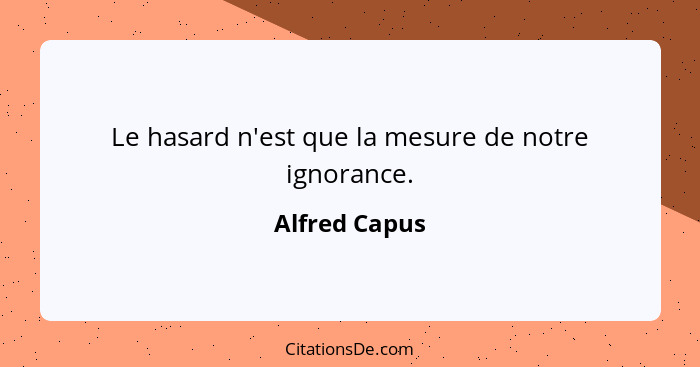 Le hasard n'est que la mesure de notre ignorance.... - Alfred Capus