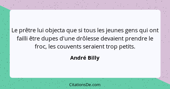 Le prêtre lui objecta que si tous les jeunes gens qui ont failli être dupes d'une drôlesse devaient prendre le froc, les couvents seraie... - André Billy