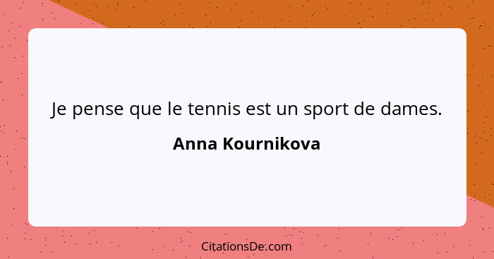 Je pense que le tennis est un sport de dames.... - Anna Kournikova