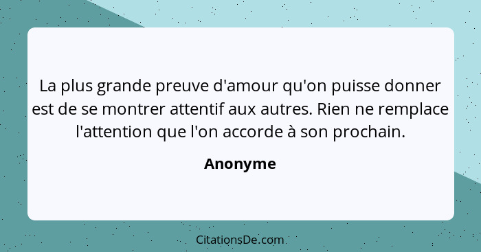 La plus grande preuve d'amour qu'on puisse donner est de se montrer attentif aux autres. Rien ne remplace l'attention que l'on accorde à son... - Anonyme