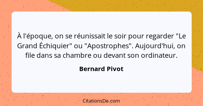 À l'époque, on se réunissait le soir pour regarder "Le Grand Échiquier" ou "Apostrophes". Aujourd'hui, on file dans sa chambre ou deva... - Bernard Pivot