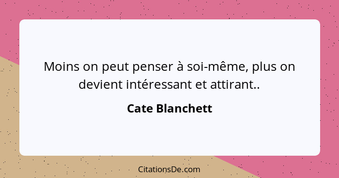 Moins on peut penser à soi-même, plus on devient intéressant et attirant..... - Cate Blanchett