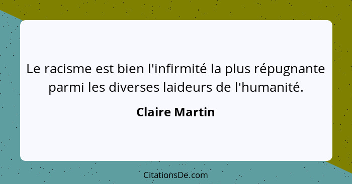 Le racisme est bien l'infirmité la plus répugnante parmi les diverses laideurs de l'humanité.... - Claire Martin