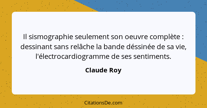 Il sismographie seulement son oeuvre complète : dessinant sans relâche la bande déssinée de sa vie, l'électrocardiogramme de ses sen... - Claude Roy