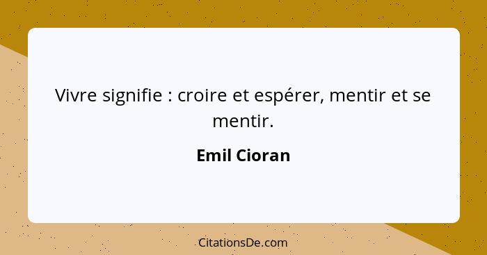 Vivre signifie : croire et espérer, mentir et se mentir.... - Emil Cioran