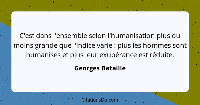 C'est dans l'ensemble selon l'humanisation plus ou moins grande que l'indice varie : plus les hommes sont humanisés et plus le... - Georges Bataille