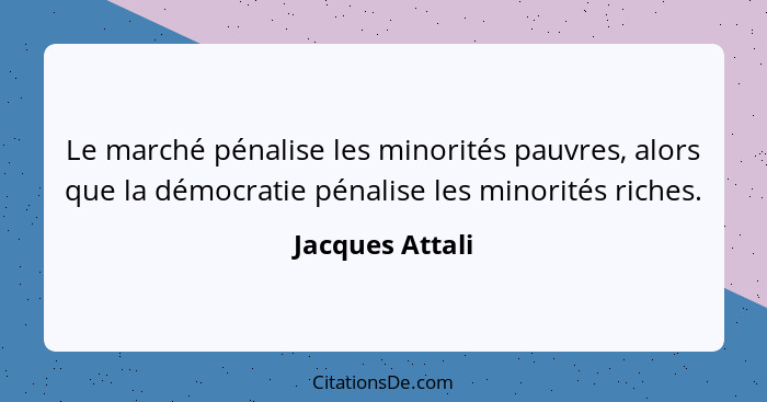 Le marché pénalise les minorités pauvres, alors que la démocratie pénalise les minorités riches.... - Jacques Attali