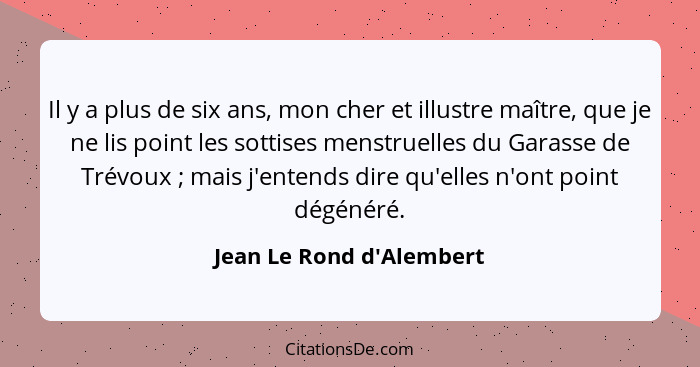 Il y a plus de six ans, mon cher et illustre maître, que je ne lis point les sottises menstruelles du Garasse de Trévoux... - Jean Le Rond d'Alembert