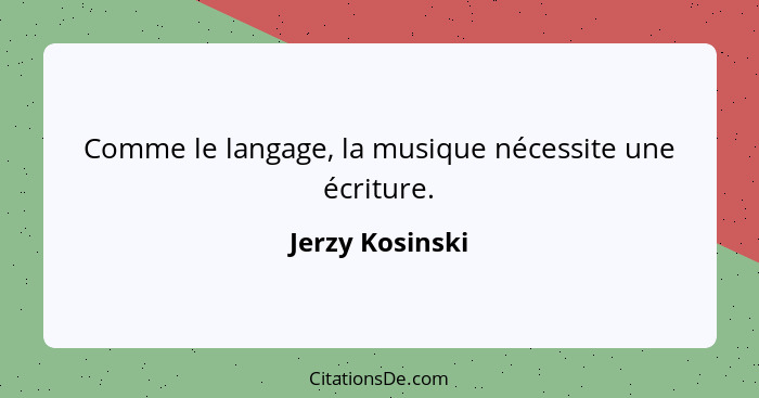 Comme le langage, la musique nécessite une écriture.... - Jerzy Kosinski