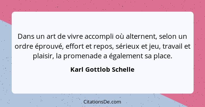 Dans un art de vivre accompli où alternent, selon un ordre éprouvé, effort et repos, sérieux et jeu, travail et plaisir, la pro... - Karl Gottlob Schelle