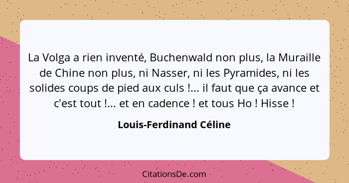 La Volga a rien inventé, Buchenwald non plus, la Muraille de Chine non plus, ni Nasser, ni les Pyramides, ni les solides coup... - Louis-Ferdinand Céline