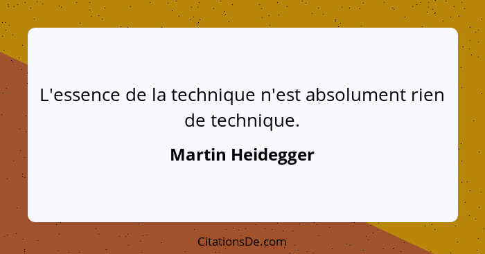 L'essence de la technique n'est absolument rien de technique.... - Martin Heidegger