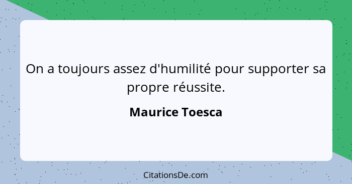 On a toujours assez d'humilité pour supporter sa propre réussite.... - Maurice Toesca