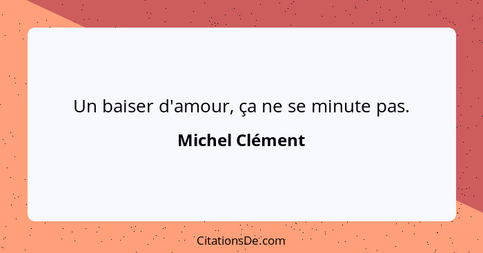 Un baiser d'amour, ça ne se minute pas.... - Michel Clément