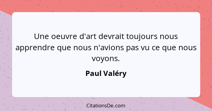 Une oeuvre d'art devrait toujours nous apprendre que nous n'avions pas vu ce que nous voyons.... - Paul Valéry