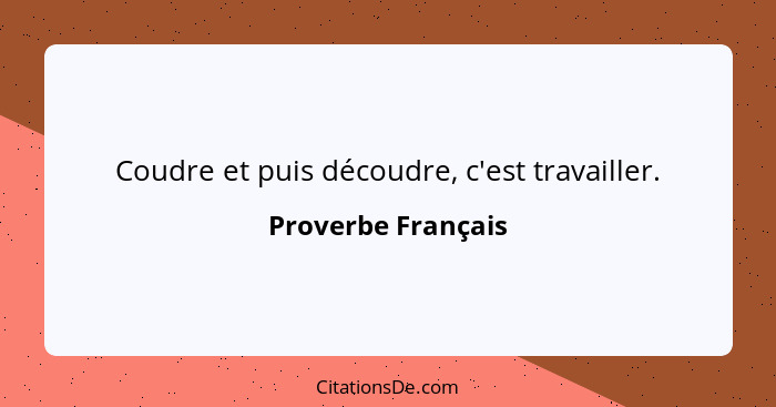 Coudre et puis découdre, c'est travailler.... - Proverbe Français