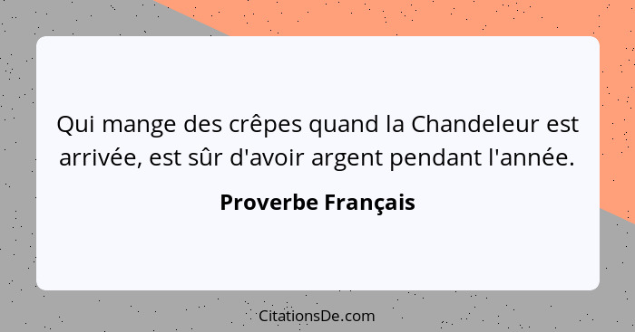 Qui mange des crêpes quand la Chandeleur est arrivée, est sûr d'avoir argent pendant l'année.... - Proverbe Français