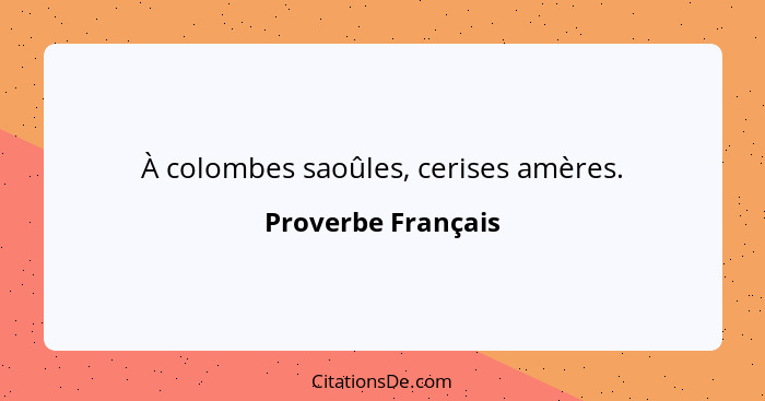 À colombes saoûles, cerises amères.... - Proverbe Français