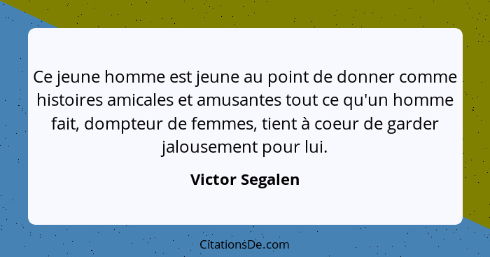 Ce jeune homme est jeune au point de donner comme histoires amicales et amusantes tout ce qu'un homme fait, dompteur de femmes, tient... - Victor Segalen