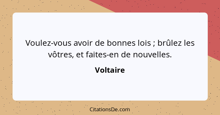 Voulez-vous avoir de bonnes lois ; brûlez les vôtres, et faites-en de nouvelles.... - Voltaire