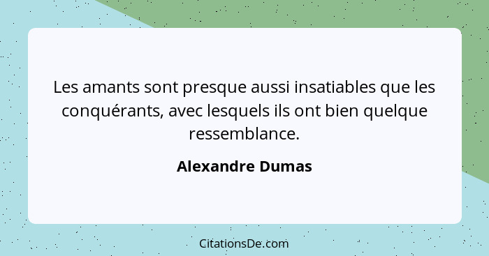 Les amants sont presque aussi insatiables que les conquérants, avec lesquels ils ont bien quelque ressemblance.... - Alexandre Dumas