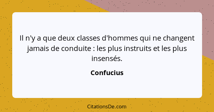 Il n'y a que deux classes d'hommes qui ne changent jamais de conduite : les plus instruits et les plus insensés.... - Confucius