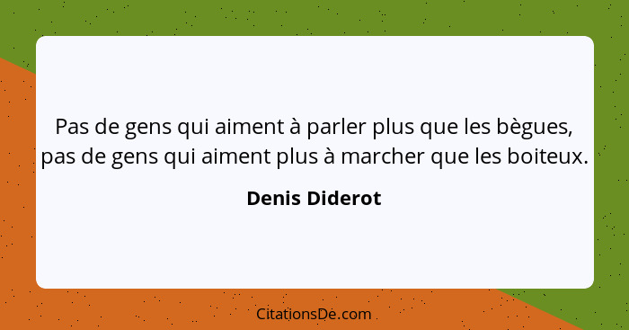 Pas de gens qui aiment à parler plus que les bègues, pas de gens qui aiment plus à marcher que les boiteux.... - Denis Diderot