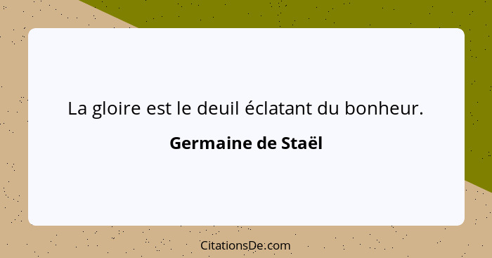 La gloire est le deuil éclatant du bonheur.... - Germaine de Staël