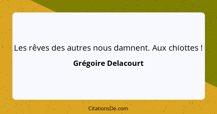 Les rêves des autres nous damnent. Aux chiottes !... - Grégoire Delacourt