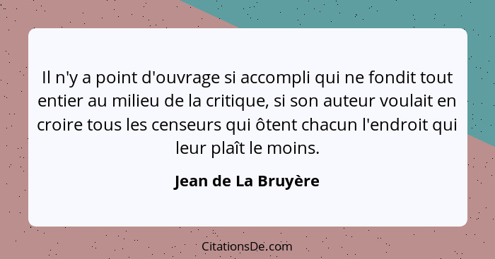 Il n'y a point d'ouvrage si accompli qui ne fondit tout entier au milieu de la critique, si son auteur voulait en croire tous les... - Jean de La Bruyère