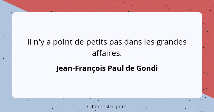 Il n'y a point de petits pas dans les grandes affaires.... - Jean-François Paul de Gondi