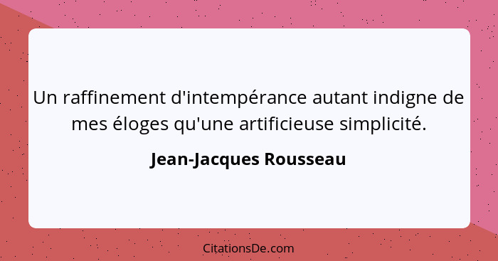 Un raffinement d'intempérance autant indigne de mes éloges qu'une artificieuse simplicité.... - Jean-Jacques Rousseau
