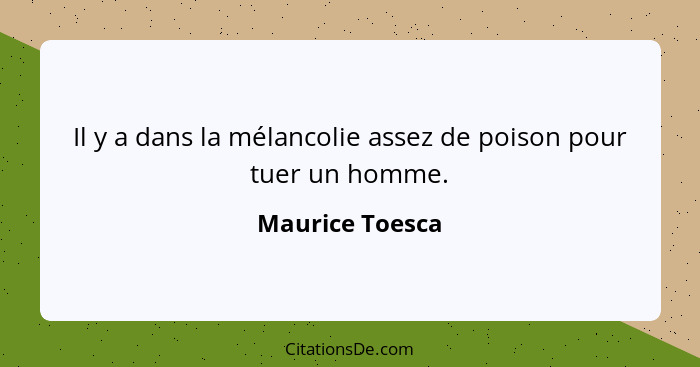 Il y a dans la mélancolie assez de poison pour tuer un homme.... - Maurice Toesca