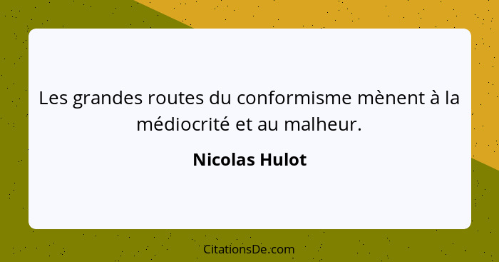 Les grandes routes du conformisme mènent à la médiocrité et au malheur.... - Nicolas Hulot