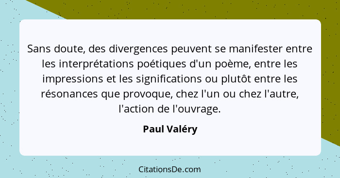 Sans doute, des divergences peuvent se manifester entre les interprétations poétiques d'un poème, entre les impressions et les significa... - Paul Valéry