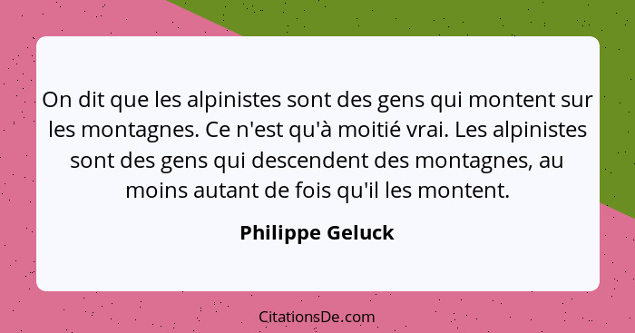 On dit que les alpinistes sont des gens qui montent sur les montagnes. Ce n'est qu'à moitié vrai. Les alpinistes sont des gens qui d... - Philippe Geluck