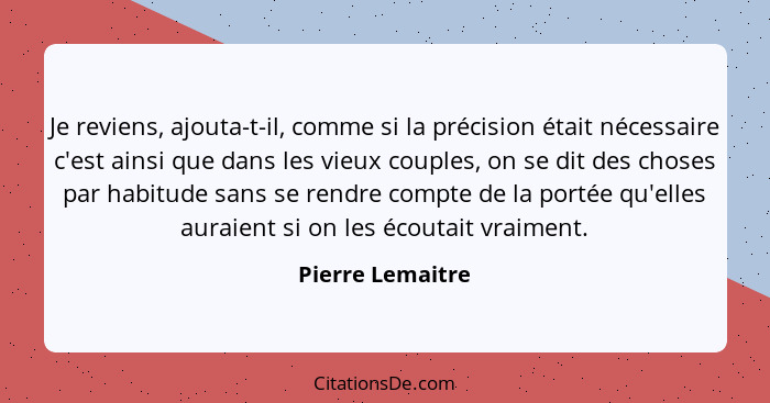 Je reviens, ajouta-t-il, comme si la précision était nécessaire c'est ainsi que dans les vieux couples, on se dit des choses par hab... - Pierre Lemaitre